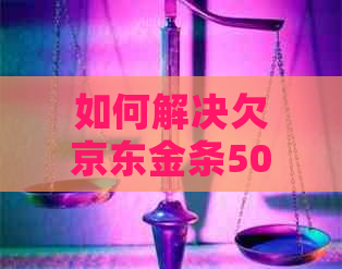 如何解决欠京东金条500的问题