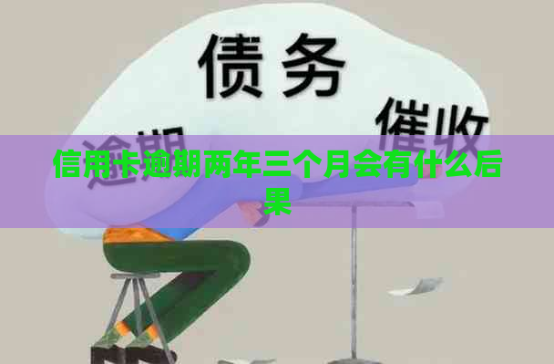 信用卡逾期两年三个月会有什么后果