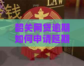 韶关网贷逾期如何申请延期还款