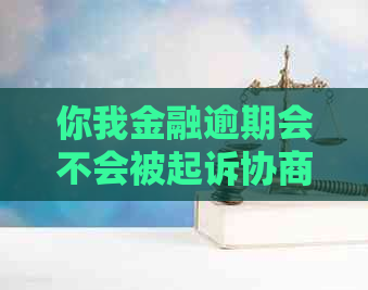 你我金融逾期会不会被起诉协商和处理方法