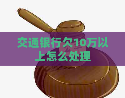 交通银行欠10万以上怎么处理