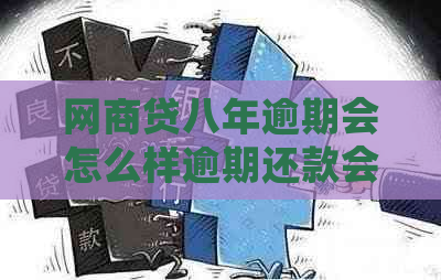 网商贷八年逾期会怎么样逾期还款会有哪些影响