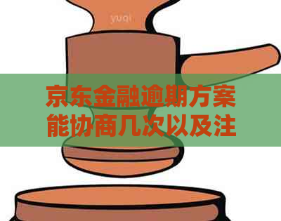 京东金融逾期方案能协商几次以及注意事项