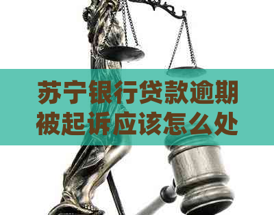 苏宁银行贷款逾期被起诉应该怎么处理