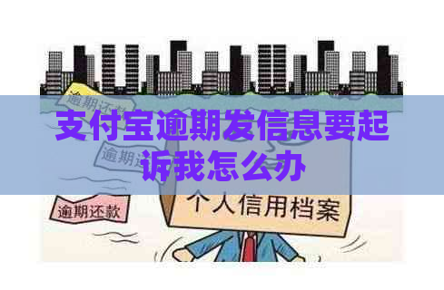 支付宝逾期发信息要起诉我怎么办