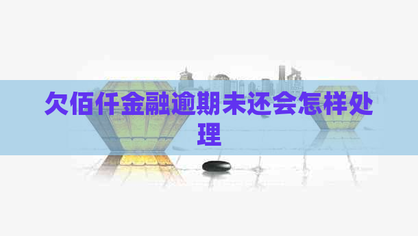 欠佰仟金融逾期未还会怎样处理