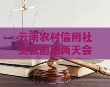 云南农村信用社贷款逾期两天会有什么后果