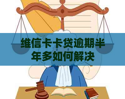 维信卡卡贷逾期半年多如何解决