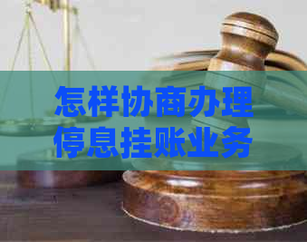 怎样协商办理停息挂账业务的步骤和注意事项