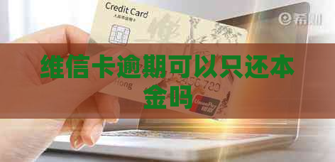 维信卡逾期可以只还本金吗