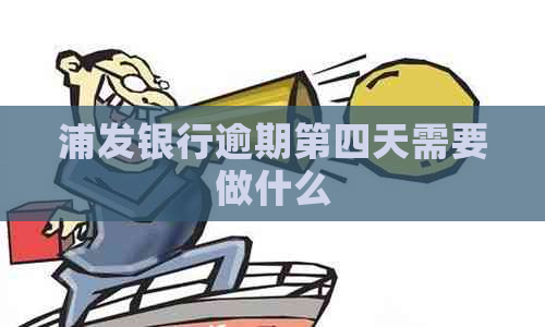 浦发银行逾期第四天需要做什么