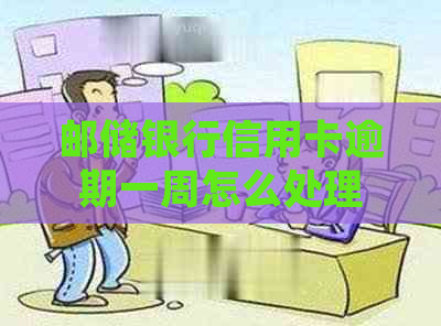 邮储银行信用卡逾期一周怎么处理