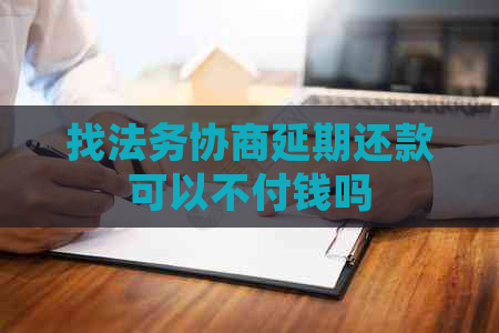 找法务协商延期还款可以不付钱吗