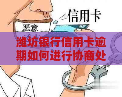 潍坊银行信用卡逾期如何进行协商处理