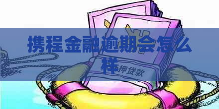 携程金融逾期会怎么样