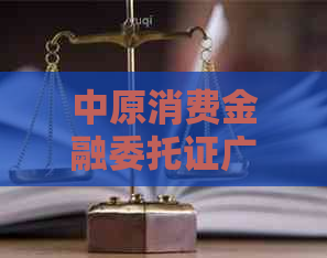 中原消费金融委托证广法务怎么处理