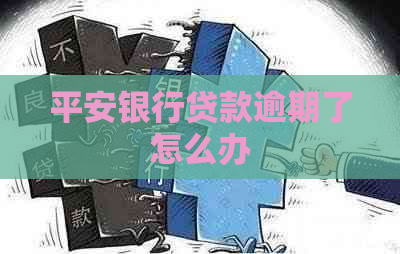 平安银行贷款逾期了怎么办