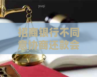 招商银行不同意协商还款会怎么办