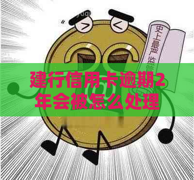 建行信用卡逾期2年会被怎么处理