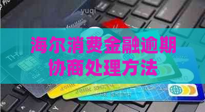 海尔消费金融逾期协商处理方法