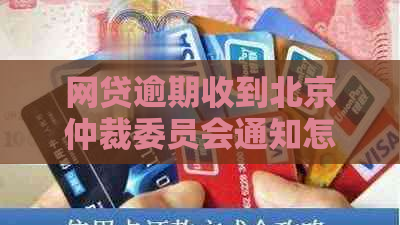 网贷逾期收到北京仲裁委员会通知怎么办