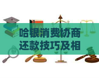 哈银消费协商还款技巧及相关问题解答