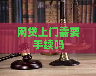 网贷上门需要手续吗