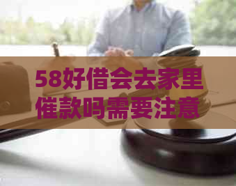 58好借会去家里催款吗需要注意什么