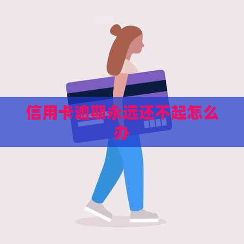 信用卡逾期永远还不起怎么办