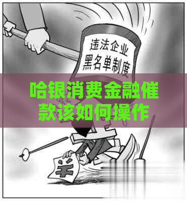 哈银消费金融催款该如何操作