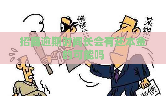 招商逾期时间长会有还本金的可能吗