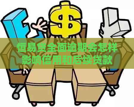 恒易贷全面逾期会怎样影响信用和后续贷款