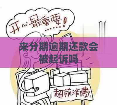 来分期逾期还款会被起诉吗