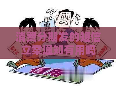 消费分期发的短信立案通知有用吗