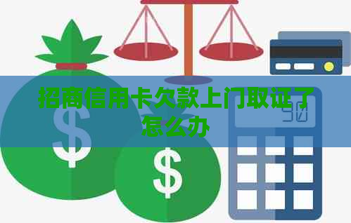 招商信用卡欠款上门取证了怎么办