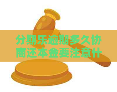 逾期多久协商还本金要注意什么