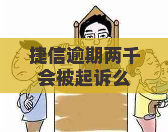 捷信逾期两千会被起诉么