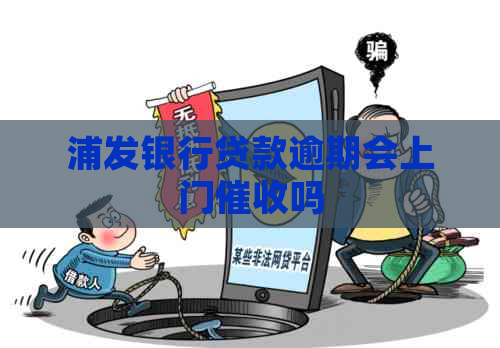 浦发银行贷款逾期会上门吗