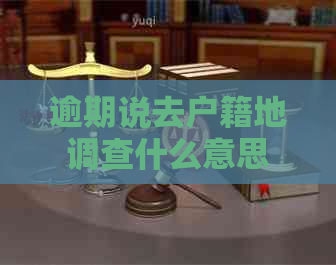 逾期说去户籍地调查什么意思