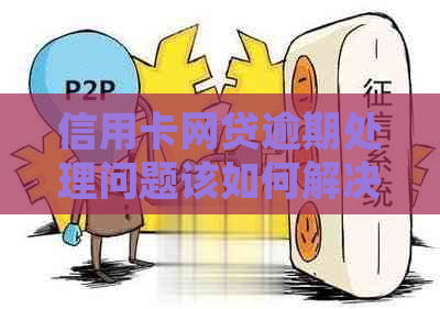 信用卡网贷逾期处理问题该如何解决