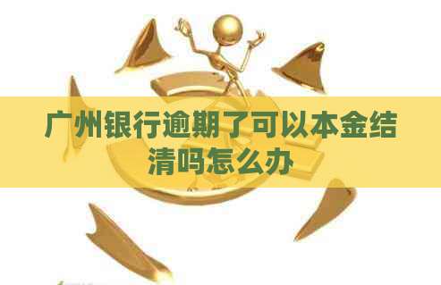 广州银行逾期了可以本金结清吗怎么办