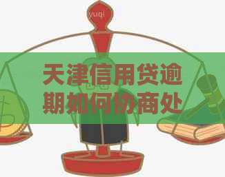 天津信用贷逾期如何协商处理