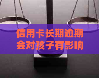 信用卡长期逾期会对孩子有影响吗