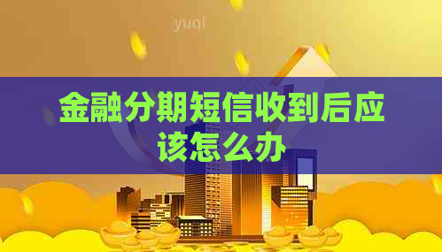 金融分期短信收到后应该怎么办