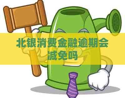 北银消费金融逾期会减免吗