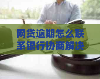 网贷逾期怎么联系银行协商解决