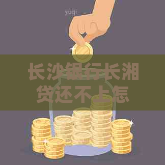 长沙银行长湘贷还不上怎么处理