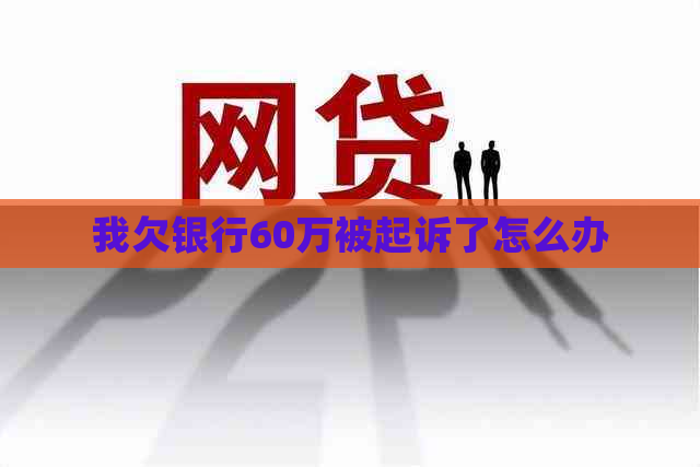 我欠银行60万被起诉了怎么办