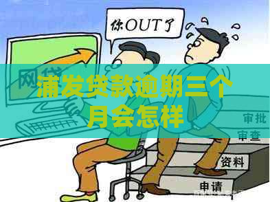 浦发贷款逾期三个月会怎样