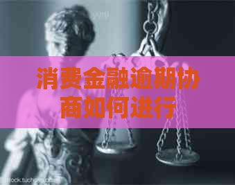 消费金融逾期协商如何进行